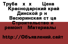 Труба 40х40х1.5 › Цена ­ 74 - Краснодарский край, Динской р-н, Васюринская ст-ца Строительство и ремонт » Материалы   